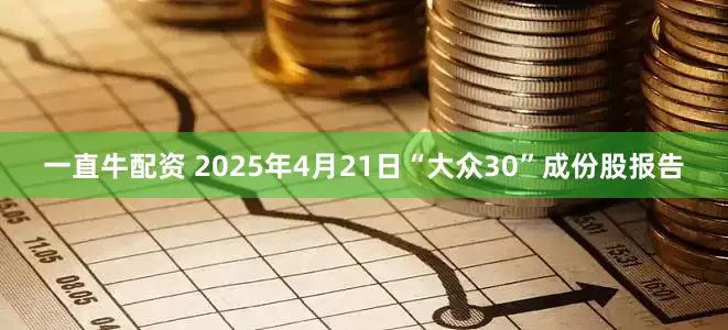 一直牛配资 2025年4月21日“大众30”成份股报告