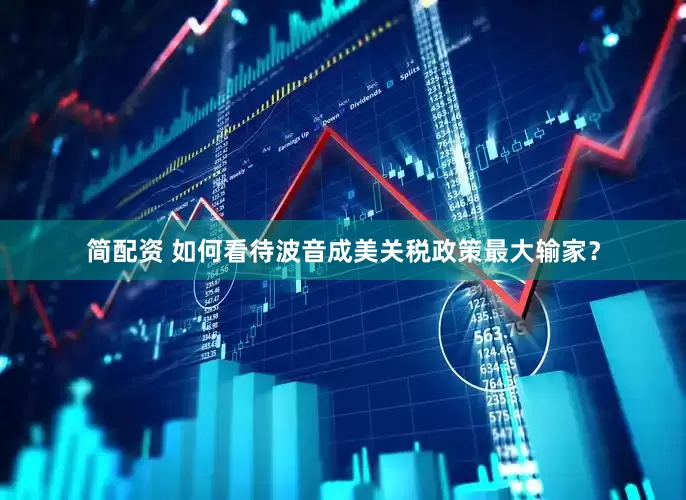 简配资 如何看待波音成美关税政策最大输家？