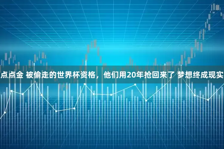 点点金 被偷走的世界杯资格，他们用20年抢回来了 梦想终成现实