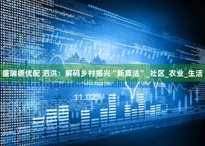 盛瑞德优配 泗洪：解码乡村振兴“新算法”_社区_农业_生活