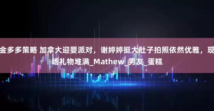 金多多策略 加拿大迎婴派对，谢婷婷挺大肚子拍照依然优雅，现场礼物堆满_Mathew_男友_蛋糕