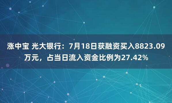 涨中宝 光大银行：7月18日获融资买入8823.09万元，占当日流入资金比例为27.42%