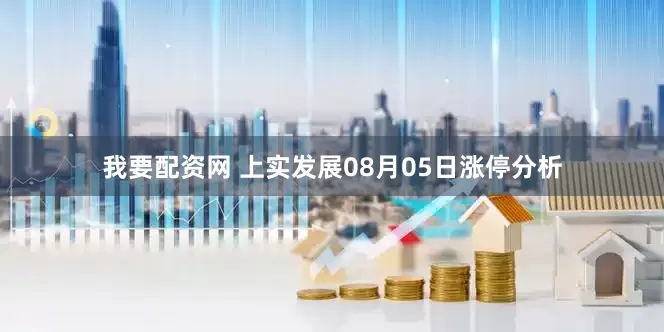 我要配资网 上实发展08月05日涨停分析