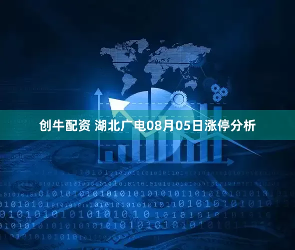 创牛配资 湖北广电08月05日涨停分析