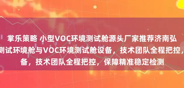 掌乐策略 小型VOC环境测试舱源头厂家推荐济南弘为，专业制造VOC测试环境舱与VOC环境测试舱设备，技术团队全程把控，保障精准稳定检测