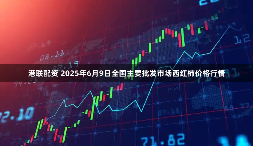 港联配资 2025年6月9日全国主要批发市场西红柿价格行情