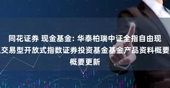 同花证券 现金基金: 华泰柏瑞中证全指自由现金流交易型开放式指数证券投资基金基金产品资料概要更新